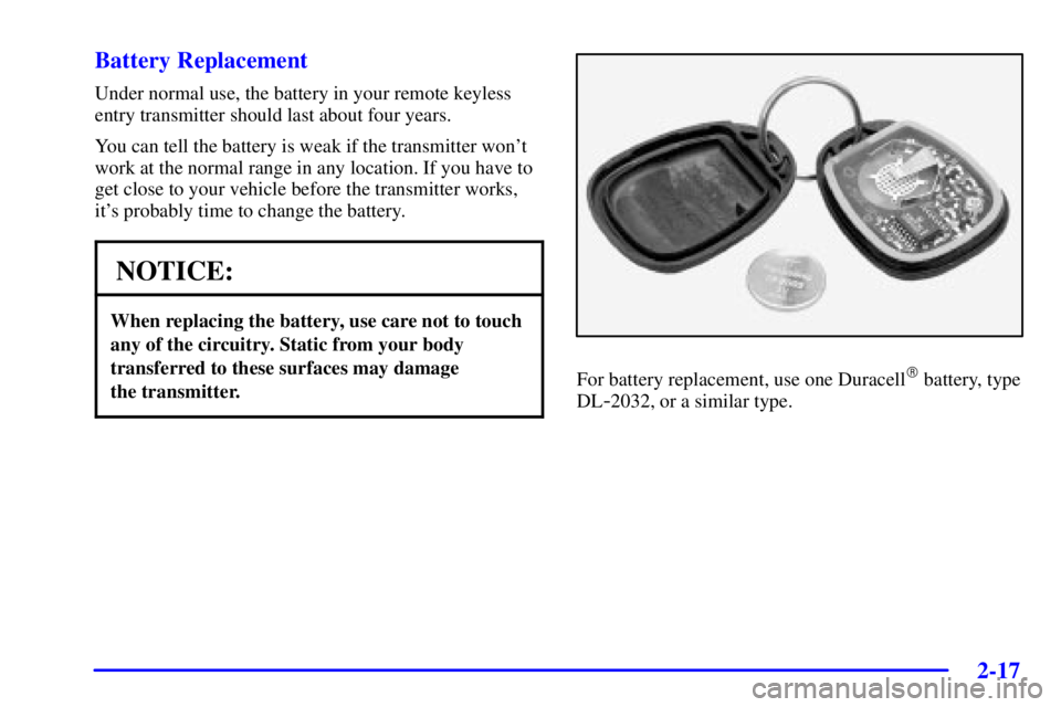 PONTIAC BONNEVILLE 2002 Manual PDF 2-17 Battery Replacement
Under normal use, the battery in your remote keyless
entry transmitter should last about four years.
You can tell the battery is weak if the transmitter wont
work at the norm