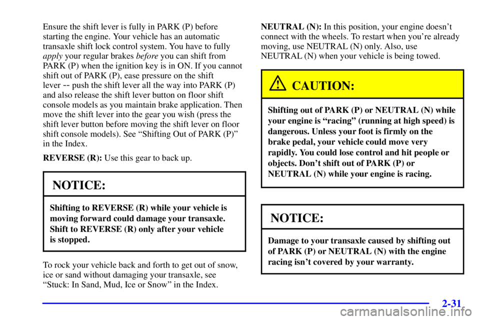 PONTIAC BONNEVILLE 2002  Owners Manual 2-31
Ensure the shift lever is fully in PARK (P) before
starting the engine. Your vehicle has an automatic
transaxle shift lock control system. You have to fully
apply your regular brakes before you c