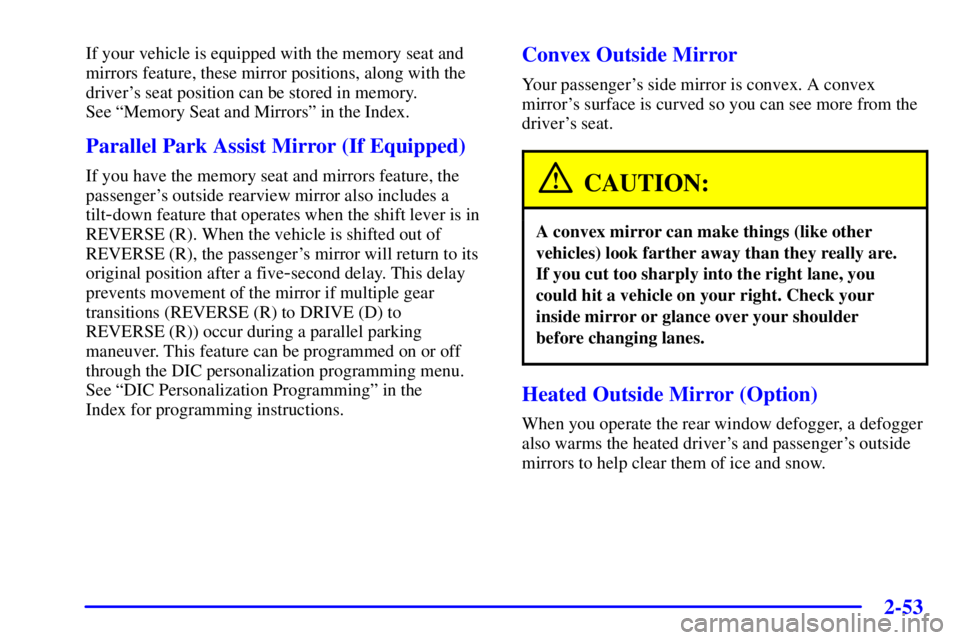 PONTIAC BONNEVILLE 2001  Owners Manual 2-53
If your vehicle is equipped with the memory seat and
mirrors feature, these mirror positions, along with the
drivers seat position can be stored in memory. 
See ªMemory Seat and Mirrorsº in th