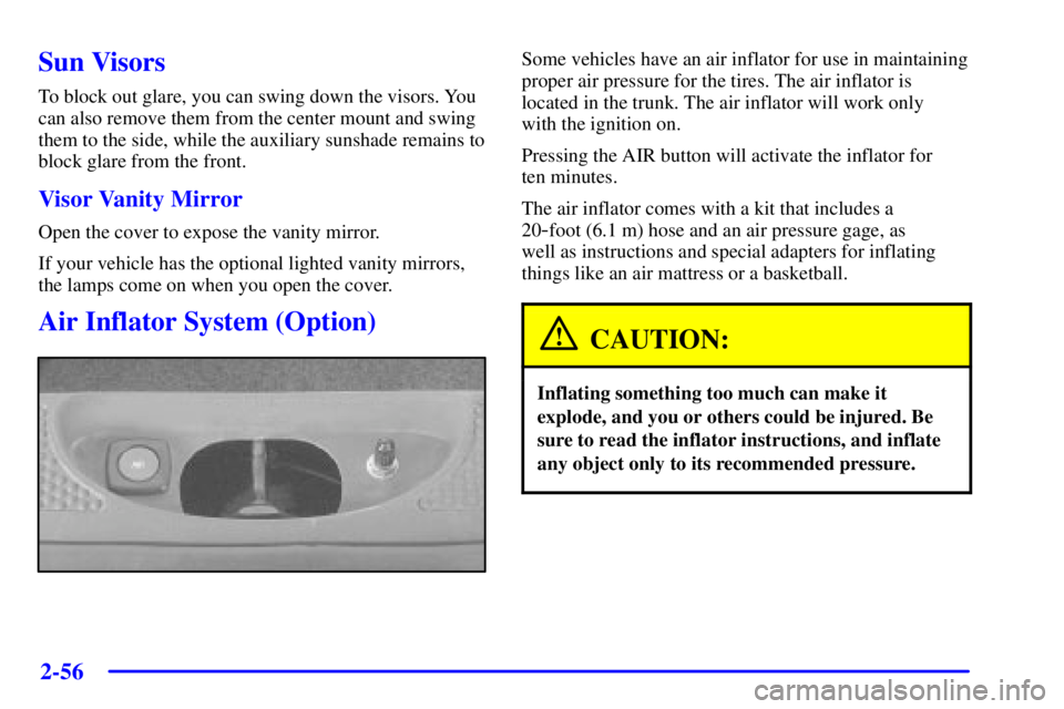 PONTIAC BONNEVILLE 2001  Owners Manual 2-56
Sun Visors
To block out glare, you can swing down the visors. You
can also remove them from the center mount and swing
them to the side, while the auxiliary sunshade remains to
block glare from t