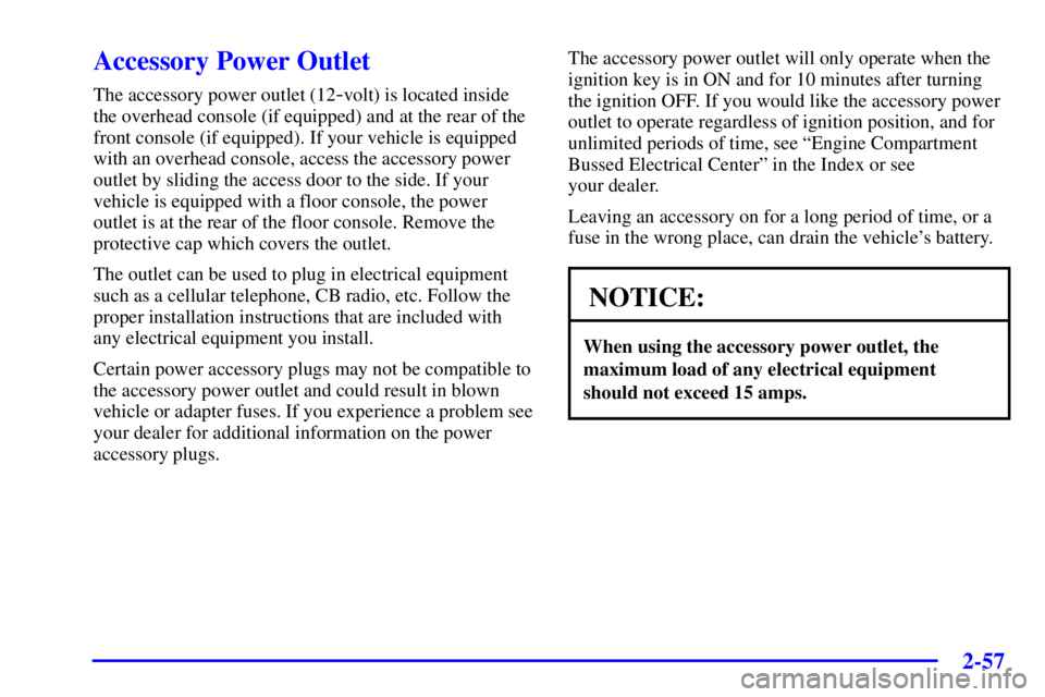 PONTIAC BONNEVILLE 2001  Owners Manual 2-57
Accessory Power Outlet
The accessory power outlet (12-volt) is located inside
the overhead console (if equipped) and at the rear of the
front console (if equipped). If your vehicle is equipped
wi