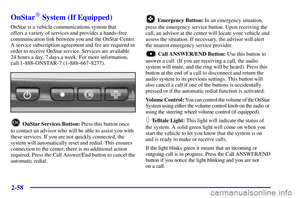 PONTIAC BONNEVILLE 2001  Owners Manual 2-58
OnStar System (If Equipped)
OnStar is a vehicle communications system that 
offers a variety of services and provides a hands
-free
communication link between you and the OnStar Center.
A servic