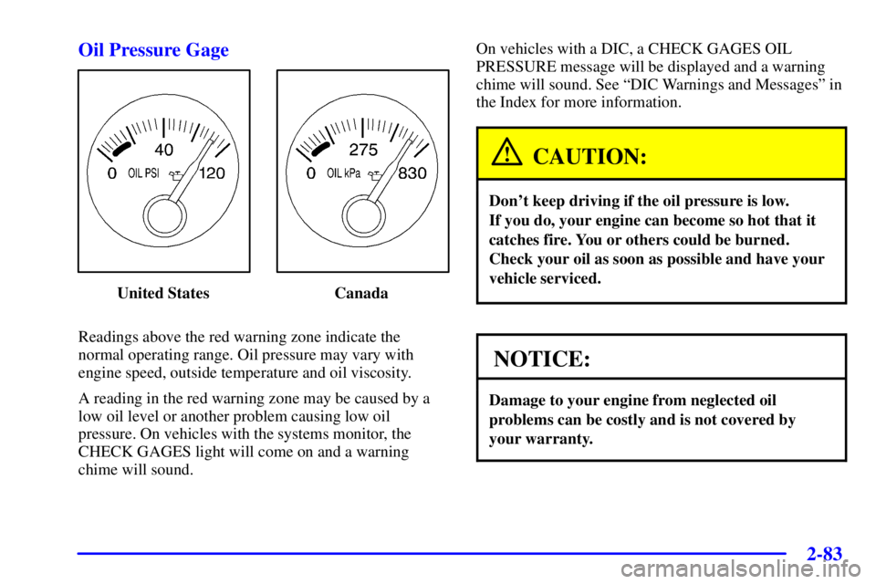 PONTIAC BONNEVILLE 2001 Owners Manual 2-83 Oil Pressure Gage
United States Canada
Readings above the red warning zone indicate the
normal operating range. Oil pressure may vary with
engine speed, outside temperature and oil viscosity.
A r PONTIAC BONNEVILLE 2001 Owners Manual 2-83 Oil Pressure Gage
United States Canada
Readings above the red warning zone indicate the
normal operating range. Oil pressure may vary with
engine speed, outside temperature and oil viscosity.
A r