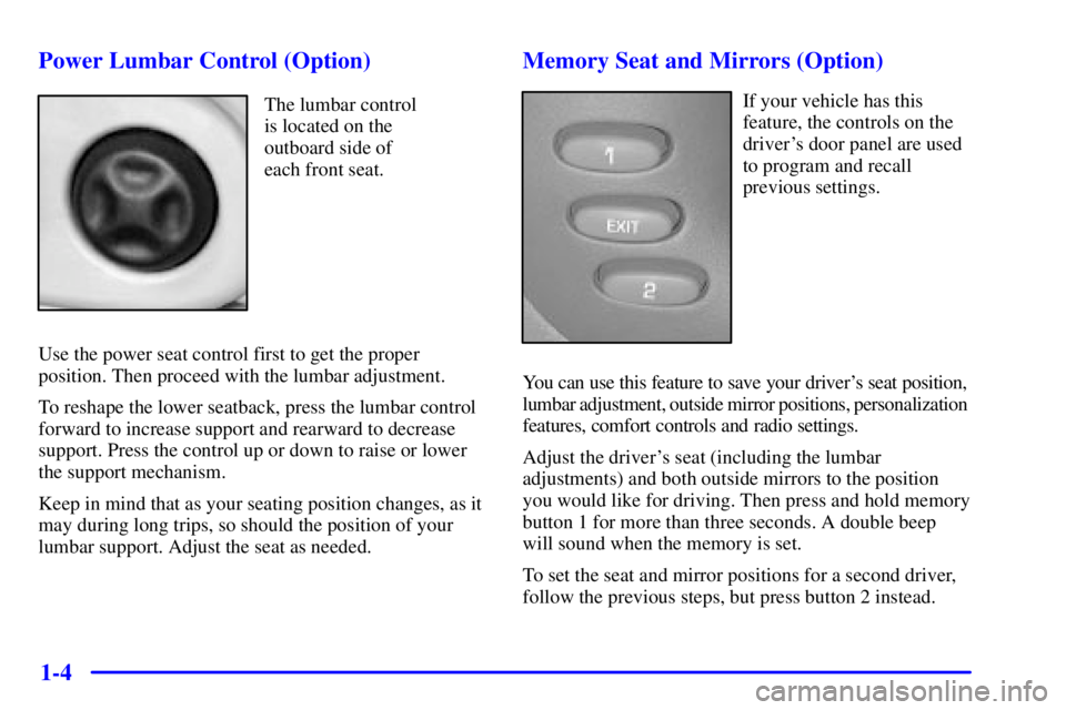 PONTIAC BONNEVILLE 2001 User Guide 1-4 Power Lumbar Control (Option)
The lumbar control
is located on the
outboard side of
each front seat.
Use the power seat control first to get the proper
position. Then proceed with the lumbar adj PONTIAC BONNEVILLE 2001 User Guide 1-4 Power Lumbar Control (Option)
The lumbar control
is located on the
outboard side of
each front seat.
Use the power seat control first to get the proper
position. Then proceed with the lumbar adj