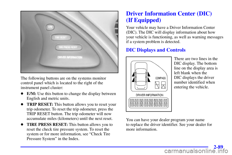 PONTIAC BONNEVILLE 2001  Owners Manual 2-89
The following buttons are on the systems monitor
control panel which is located to the right of the
instrument panel cluster:
E/M: Use this button to change the display between
English and metri