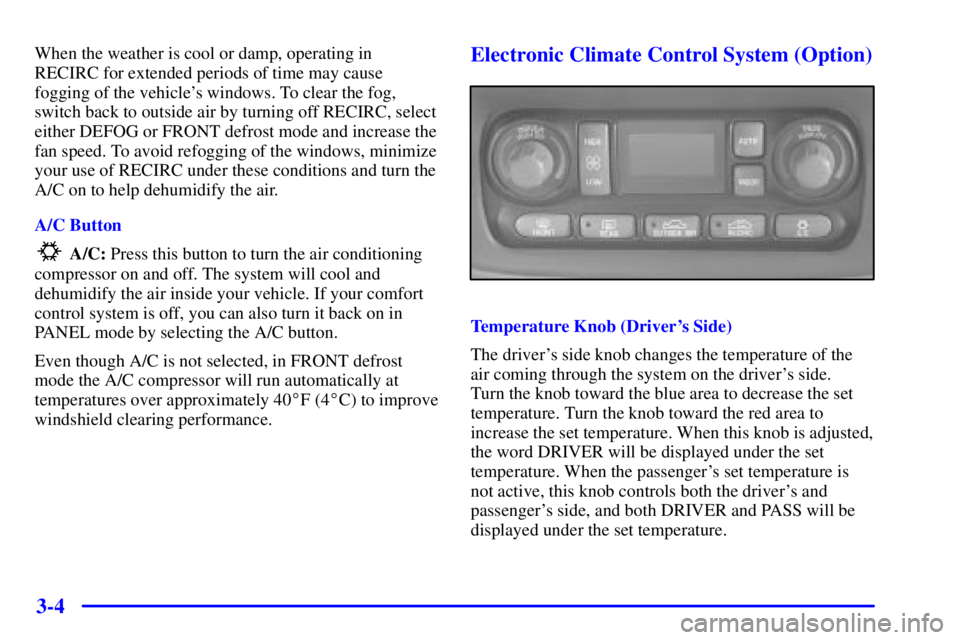 PONTIAC BONNEVILLE 2001  Owners Manual 3-4
When the weather is cool or damp, operating in
RECIRC for extended periods of time may cause
fogging of the vehicles windows. To clear the fog,
switch back to outside air by turning off RECIRC, s