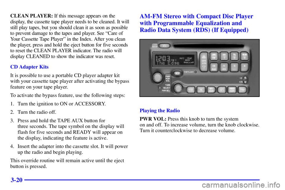 PONTIAC BONNEVILLE 2001  Owners Manual 3-20
CLEAN PLAYER: If this message appears on the
display, the cassette tape player needs to be cleaned. It will
still play tapes, but you should clean it as soon as possible
to prevent damage to the 
