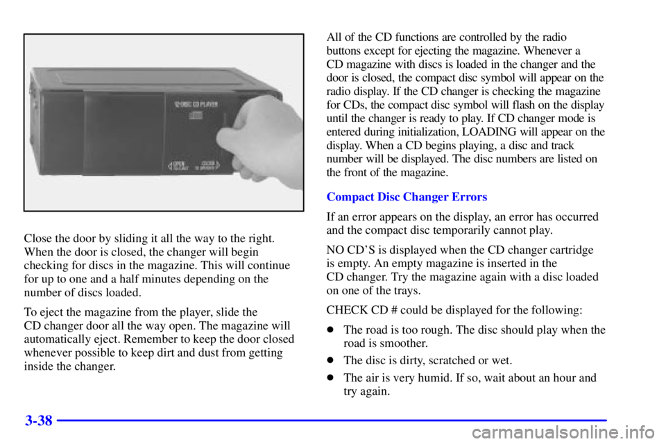 PONTIAC BONNEVILLE 2001 Owners Manual 3-38
Close the door by sliding it all the way to the right.
When the door is closed, the changer will begin
checking for discs in the magazine. This will continue
for up to one and a half minutes depe PONTIAC BONNEVILLE 2001 Owners Manual 3-38
Close the door by sliding it all the way to the right.
When the door is closed, the changer will begin
checking for discs in the magazine. This will continue
for up to one and a half minutes depe