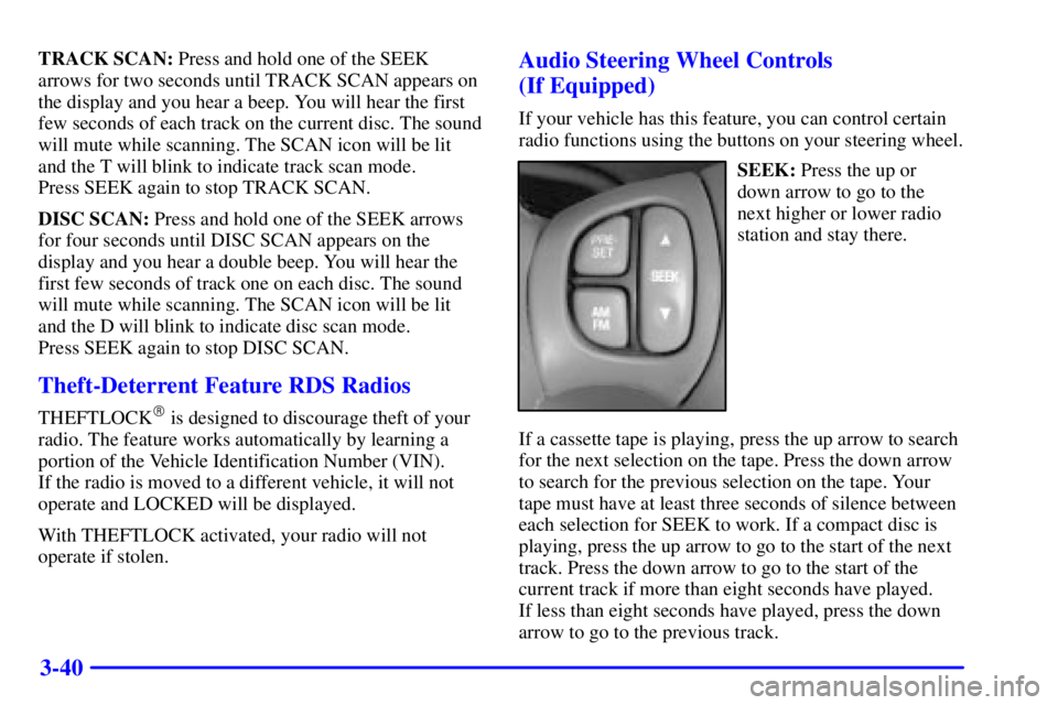 PONTIAC BONNEVILLE 2001 Owners Manual 3-40
TRACK SCAN: Press and hold one of the SEEK
arrows for two seconds until TRACK SCAN appears on
the display and you hear a beep. You will hear the first
few seconds of each track on the current dis PONTIAC BONNEVILLE 2001 Owners Manual 3-40
TRACK SCAN: Press and hold one of the SEEK
arrows for two seconds until TRACK SCAN appears on
the display and you hear a beep. You will hear the first
few seconds of each track on the current dis