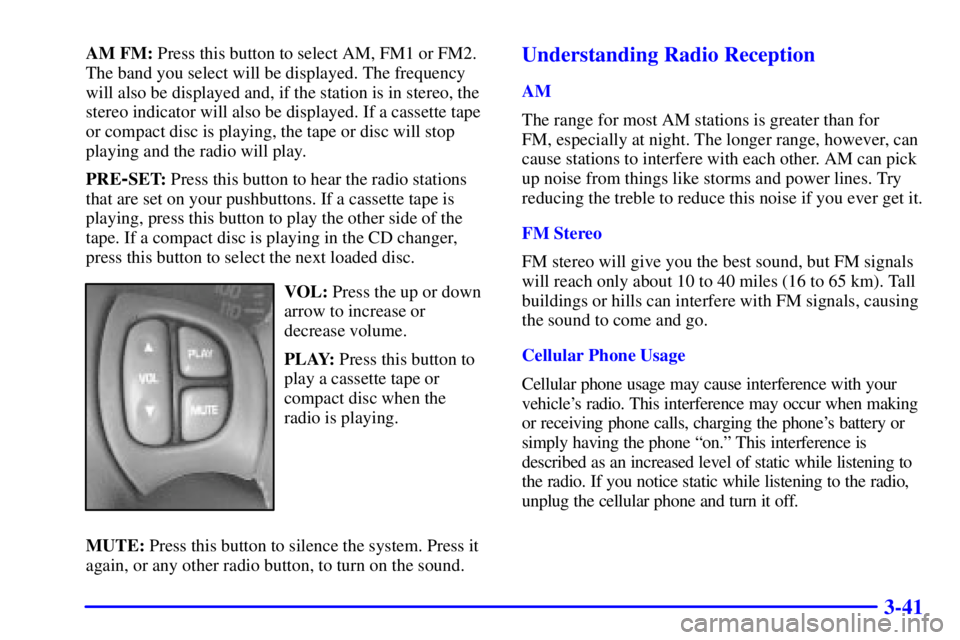 PONTIAC BONNEVILLE 2001 Owners Manual 3-41
AM FM: Press this button to select AM, FM1 or FM2.
The band you select will be displayed. The frequency
will also be displayed and, if the station is in stereo, the
stereo indicator will also be PONTIAC BONNEVILLE 2001 Owners Manual 3-41
AM FM: Press this button to select AM, FM1 or FM2.
The band you select will be displayed. The frequency
will also be displayed and, if the station is in stereo, the
stereo indicator will also be