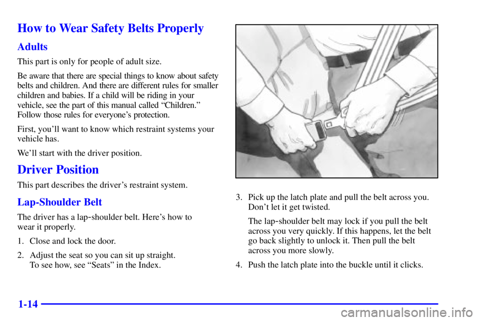 PONTIAC BONNEVILLE 2001 Owners Manual 1-14
How to Wear Safety Belts Properly
Adults
This part is only for people of adult size.
Be aware that there are special things to know about safety
belts and children. And there are different rules PONTIAC BONNEVILLE 2001 Owners Manual 1-14
How to Wear Safety Belts Properly
Adults
This part is only for people of adult size.
Be aware that there are special things to know about safety
belts and children. And there are different rules