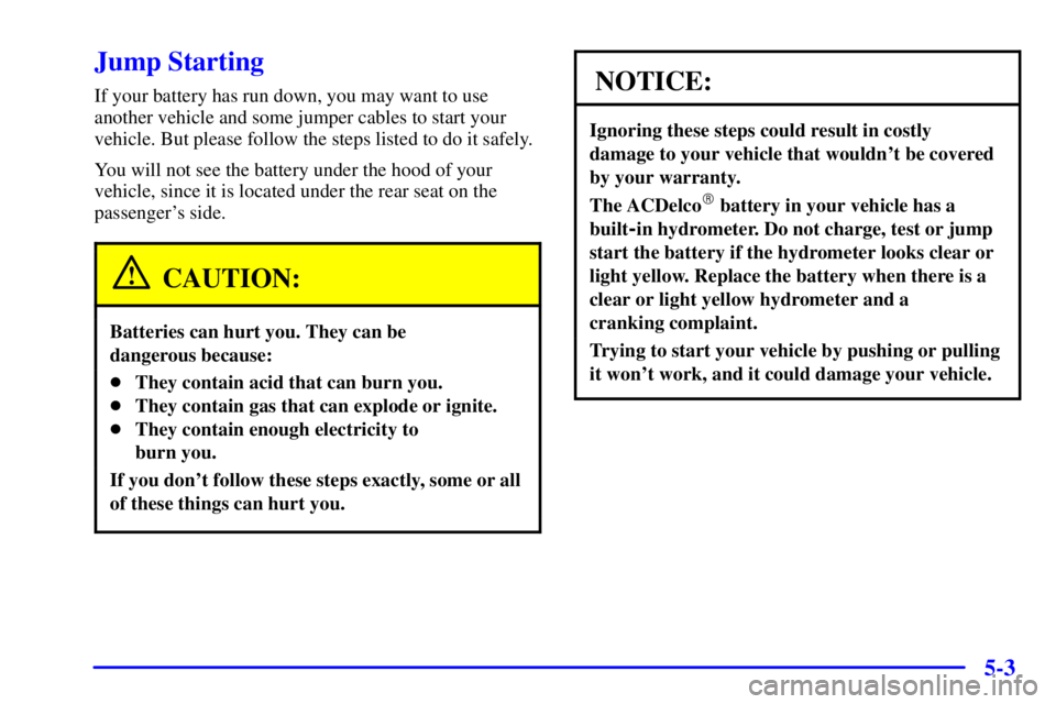 PONTIAC BONNEVILLE 2001  Owners Manual 5-3
Jump Starting
If your battery has run down, you may want to use
another vehicle and some jumper cables to start your
vehicle. But please follow the steps listed to do it safely.
You will not see t