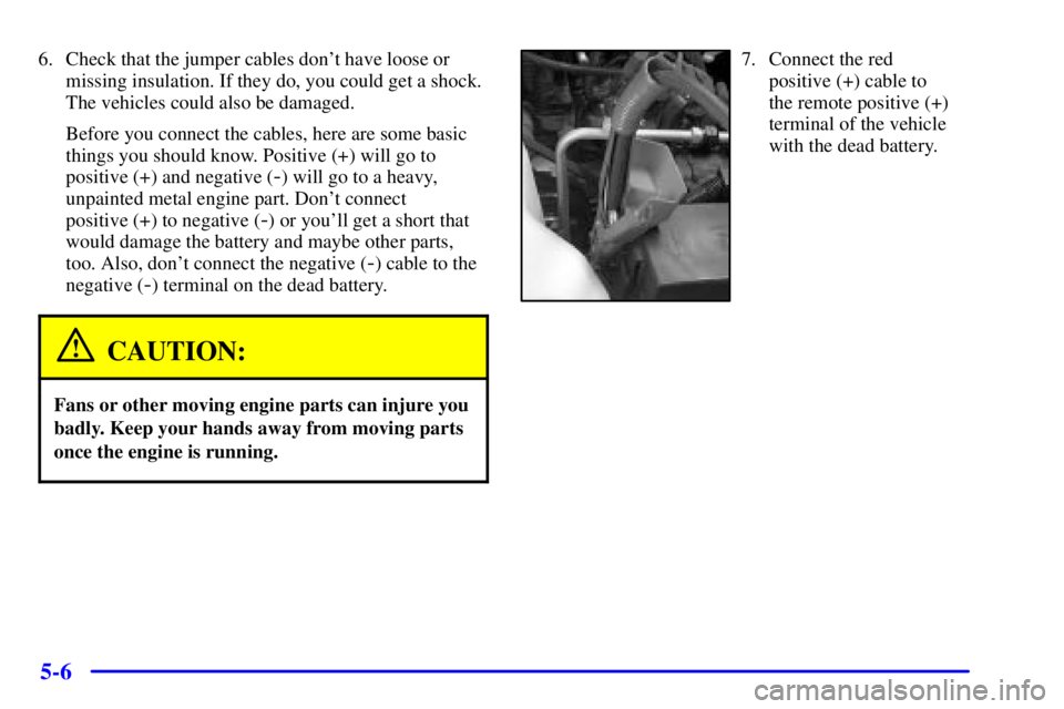 PONTIAC BONNEVILLE 2001  Owners Manual 5-6
6. Check that the jumper cables dont have loose or
missing insulation. If they do, you could get a shock.
The vehicles could also be damaged.
Before you connect the cables, here are some basic
th