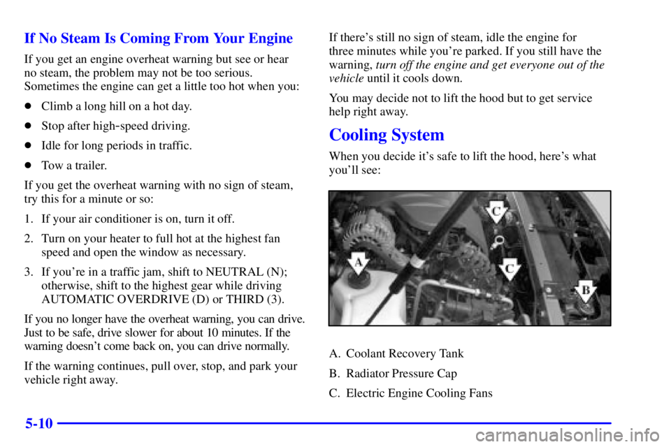 PONTIAC BONNEVILLE 2001  Owners Manual 5-10 If No Steam Is Coming From Your Engine
If you get an engine overheat warning but see or hear 
no steam, the problem may not be too serious.
Sometimes the engine can get a little too hot when you: