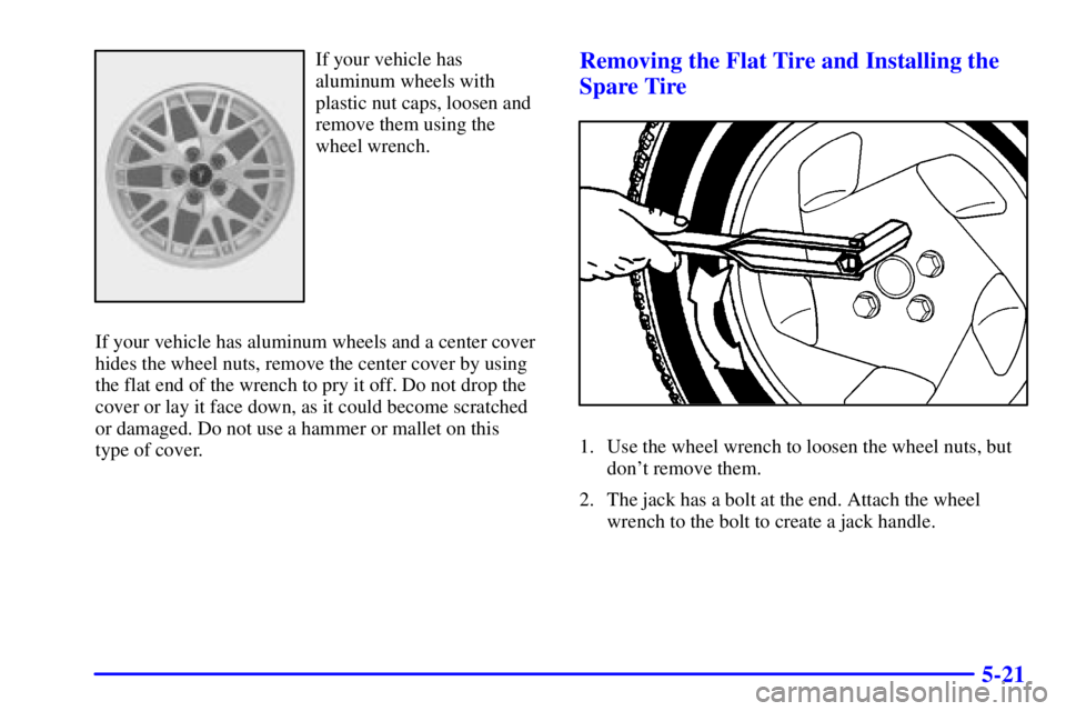 PONTIAC BONNEVILLE 2001  Owners Manual 5-21
If your vehicle has
aluminum wheels with
plastic nut caps, loosen and
remove them using the
wheel wrench.
If your vehicle has aluminum wheels and a center cover
hides the wheel nuts, remove the c