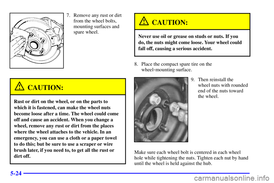 PONTIAC BONNEVILLE 2001  Owners Manual 5-24
7. Remove any rust or dirt
from the wheel bolts,
mounting surfaces and
spare wheel.
CAUTION:
Rust or dirt on the wheel, or on the parts to
which it is fastened, can make the wheel nuts
become loo