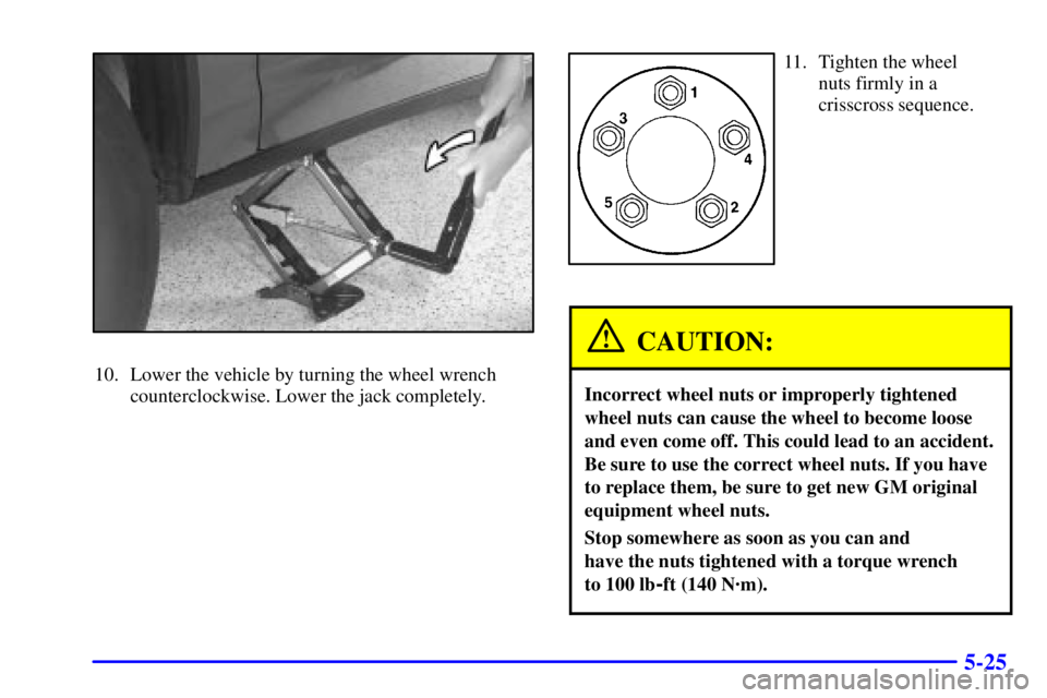 PONTIAC BONNEVILLE 2001  Owners Manual 5-25
10. Lower the vehicle by turning the wheel wrench
counterclockwise. Lower the jack completely.
11. Tighten the wheel
nuts firmly in a
crisscross sequence.
CAUTION:
Incorrect wheel nuts or imprope