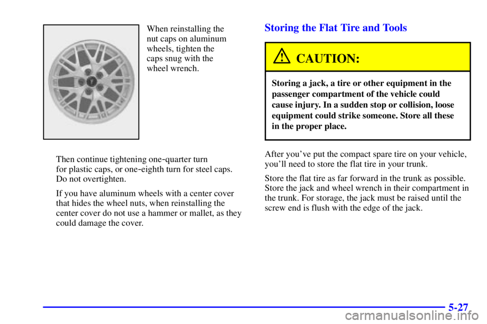 PONTIAC BONNEVILLE 2001  Owners Manual 5-27
When reinstalling the
nut caps on aluminum
wheels, tighten the
caps snug with the
wheel wrench.
Then continue tightening one
-quarter turn 
for plastic caps, or one
-eighth turn for steel caps. 
