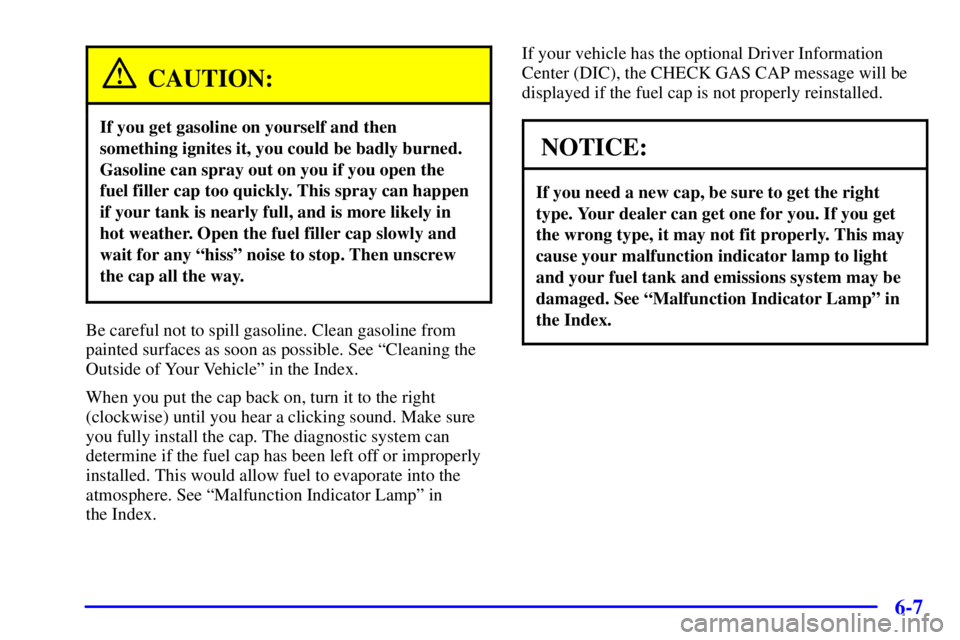 PONTIAC BONNEVILLE 2001  Owners Manual 6-7
CAUTION:
If you get gasoline on yourself and then
something ignites it, you could be badly burned.
Gasoline can spray out on you if you open the
fuel filler cap too quickly. This spray can happen

