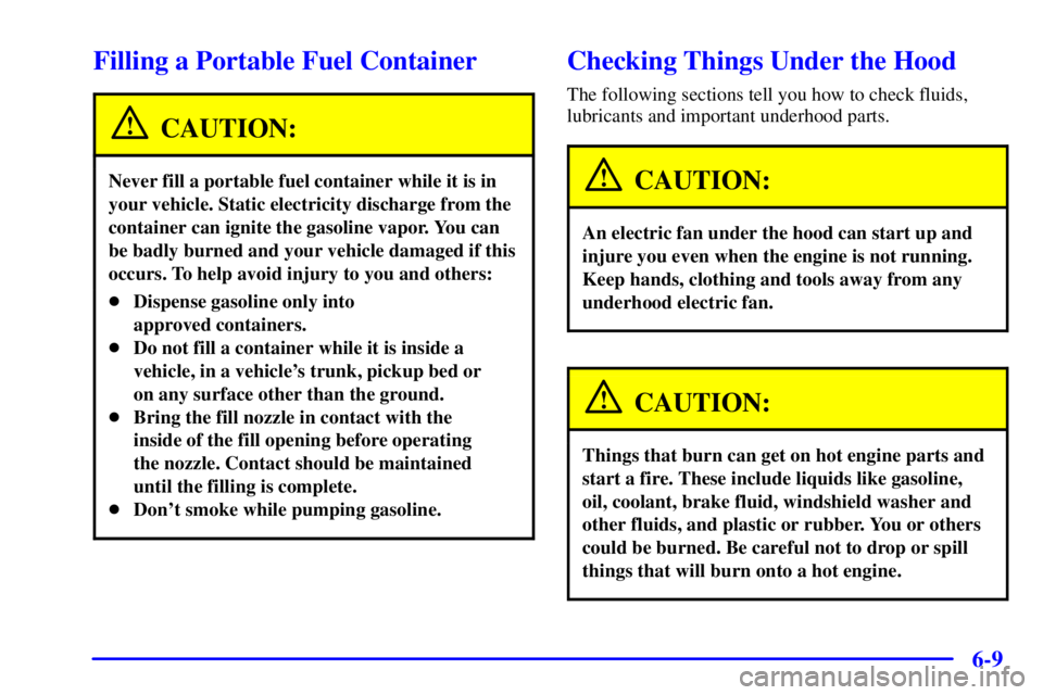 PONTIAC BONNEVILLE 2001  Owners Manual 6-9
Filling a Portable Fuel Container
CAUTION:
Never fill a portable fuel container while it is in
your vehicle. Static electricity discharge from the
container can ignite the gasoline vapor. You can
