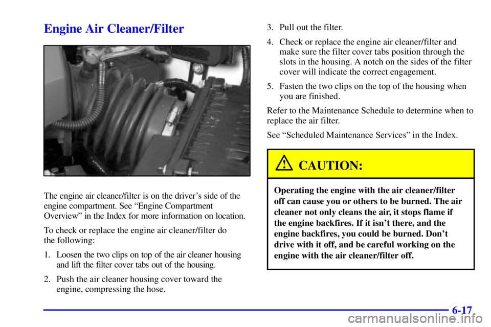 PONTIAC BONNEVILLE 2001  Owners Manual 6-17
Engine Air Cleaner/Filter
The engine air cleaner/filter is on the drivers side of the
engine compartment. See ªEngine Compartment
Overviewº in the Index for more information on location.
To ch