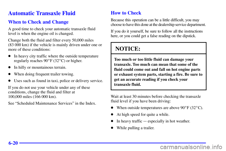 PONTIAC BONNEVILLE 2001  Owners Manual 6-20
Automatic Transaxle Fluid
When to Check and Change
A good time to check your automatic transaxle fluid
level is when the engine oil is changed.
Change both the fluid and filter every 50,000 miles