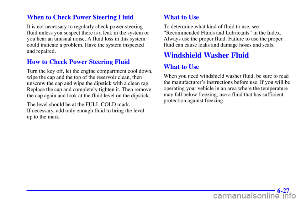 PONTIAC BONNEVILLE 2001  Owners Manual 6-27 When to Check Power Steering Fluid
It is not necessary to regularly check power steering
fluid unless you suspect there is a leak in the system or
you hear an unusual noise. A fluid loss in this 