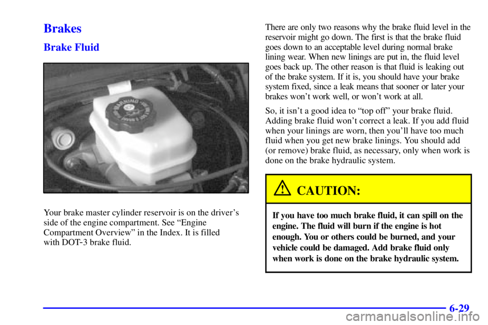 PONTIAC BONNEVILLE 2001  Owners Manual 6-29
Brakes
Brake Fluid
Your brake master cylinder reservoir is on the drivers
side of the engine compartment. See ªEngine
Compartment Overviewº in the Index. It is filled 
with DOT
-3 brake fluid.