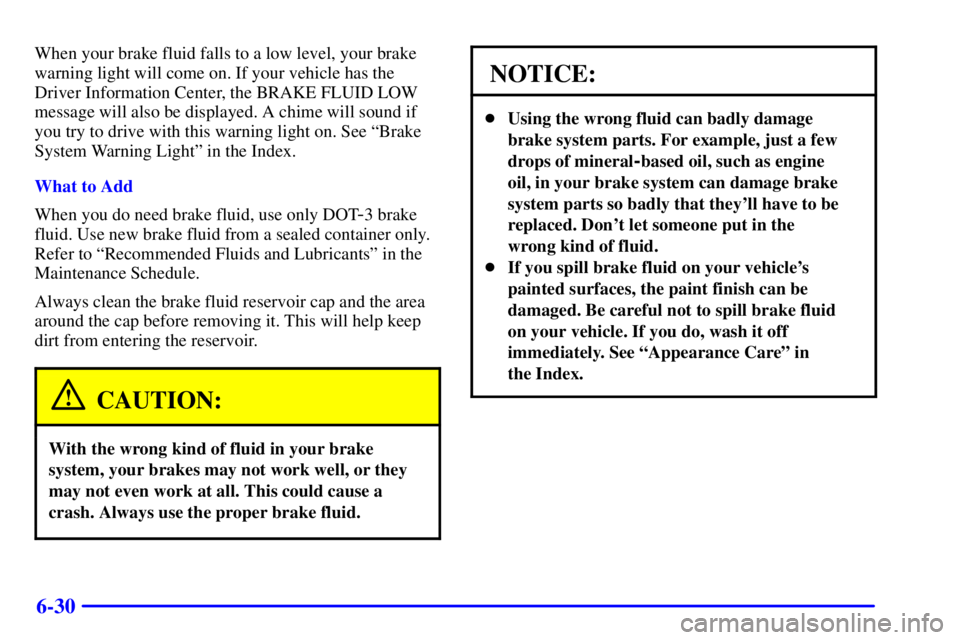 PONTIAC BONNEVILLE 2001  Owners Manual 6-30
When your brake fluid falls to a low level, your brake
warning light will come on. If your vehicle has the
Driver Information Center, the BRAKE FLUID LOW
message will also be displayed. A chime w