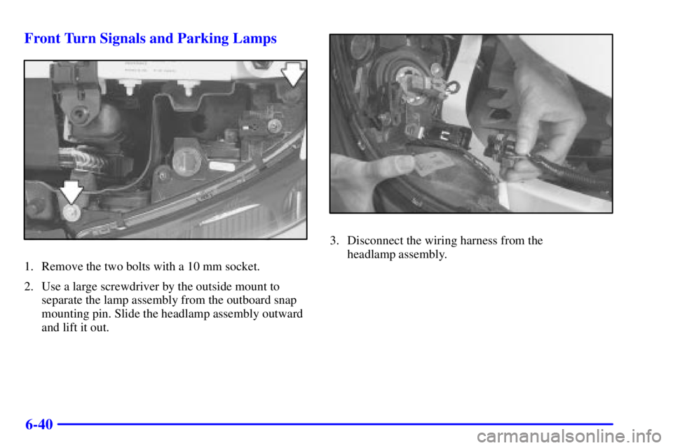 PONTIAC BONNEVILLE 2001  Owners Manual 6-40 Front Turn Signals and Parking Lamps
1. Remove the two bolts with a 10 mm socket.
2. Use a large screwdriver by the outside mount to
separate the lamp assembly from the outboard snap
mounting pin