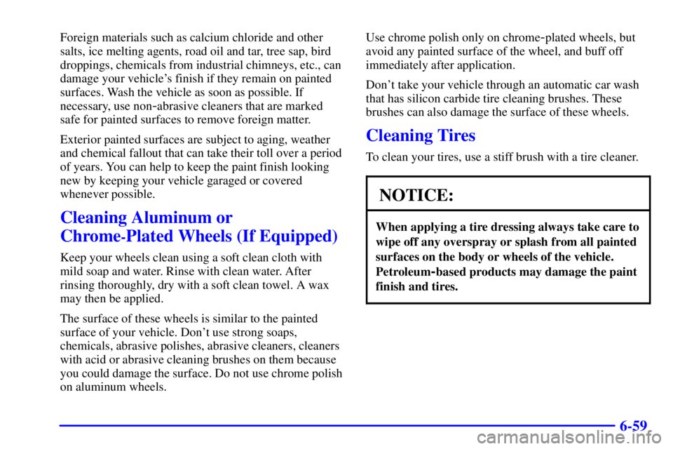 PONTIAC BONNEVILLE 2001  Owners Manual 6-59
Foreign materials such as calcium chloride and other
salts, ice melting agents, road oil and tar, tree sap, bird
droppings, chemicals from industrial chimneys, etc., can
damage your vehicles fin