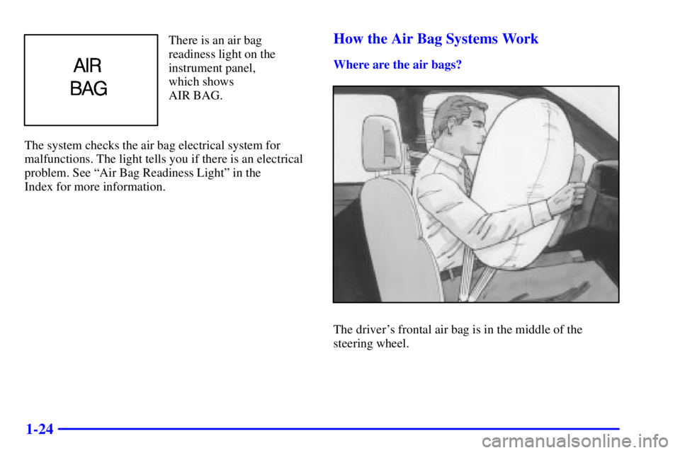 PONTIAC BONNEVILLE 2001  Owners Manual 1-24
There is an air bag
readiness light on the
instrument panel,
which shows 
AIR BAG.
The system checks the air bag electrical system for
malfunctions. The light tells you if there is an electrical
