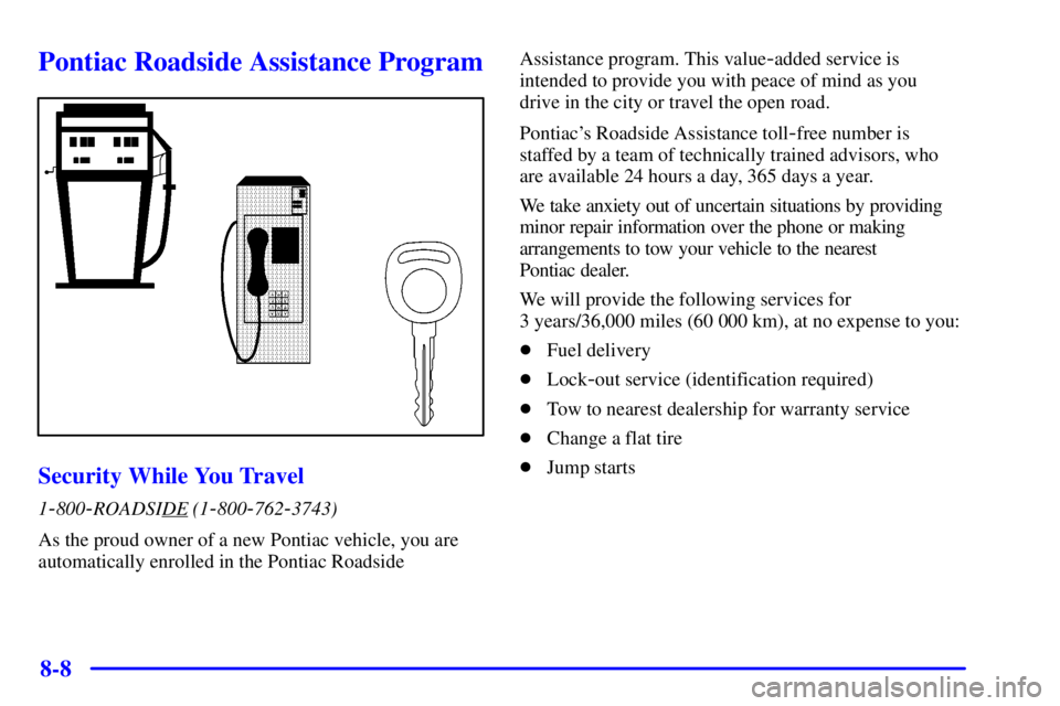PONTIAC BONNEVILLE 2001  Owners Manual 8-8
Pontiac Roadside Assistance Program
Security While You Travel
1-800-ROADSIDE (1-800-762-3743)
As the proud owner of a new Pontiac vehicle, you are
automatically enrolled in the Pontiac Roadside As