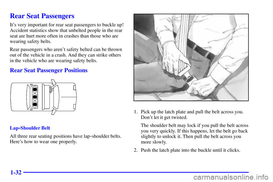 PONTIAC BONNEVILLE 2001 Service Manual 1-32
Rear Seat Passengers
Its very important for rear seat passengers to buckle up!
Accident statistics show that unbelted people in the rear
seat are hurt more often in crashes than those who are
we