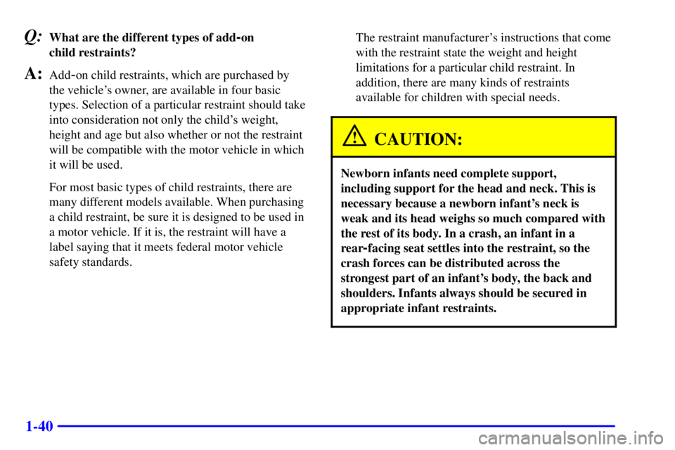 PONTIAC BONNEVILLE 2001 Owners Manual 1-40
Q:What are the different types of add-on
child restraints?
A:Add-on child restraints, which are purchased by
the vehicles owner, are available in four basic
types. Selection of a particular re PONTIAC BONNEVILLE 2001 Owners Manual 1-40
Q:What are the different types of add-on
child restraints?
A:Add-on child restraints, which are purchased by
the vehicles owner, are available in four basic
types. Selection of a particular re