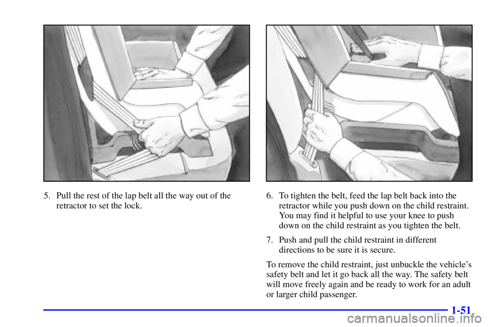 PONTIAC BONNEVILLE 2001 Repair Manual 1-51
5. Pull the rest of the lap belt all the way out of the
retractor to set the lock.6. To tighten the belt, feed the lap belt back into the
retractor while you push down on the child restraint.
You