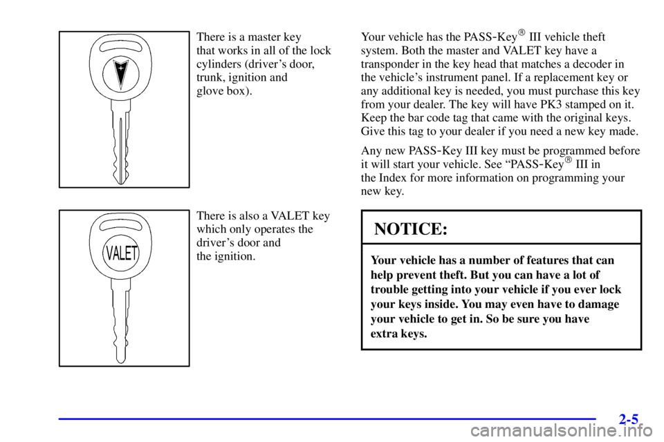 PONTIAC BONNEVILLE 2001  Owners Manual 2-5
There is a master key 
that works in all of the lock
cylinders (drivers door,
trunk, ignition and 
glove box).
There is also a VALET key
which only operates the
drivers door and 
the ignition.Yo