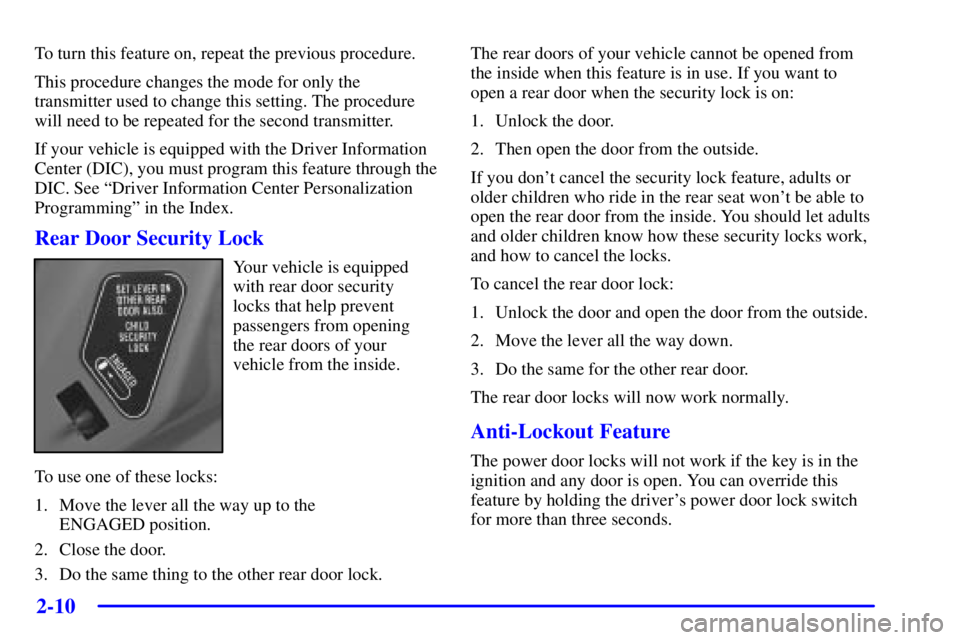 PONTIAC BONNEVILLE 2001  Owners Manual 2-10
To turn this feature on, repeat the previous procedure.
This procedure changes the mode for only the
transmitter used to change this setting. The procedure
will need to be repeated for the second