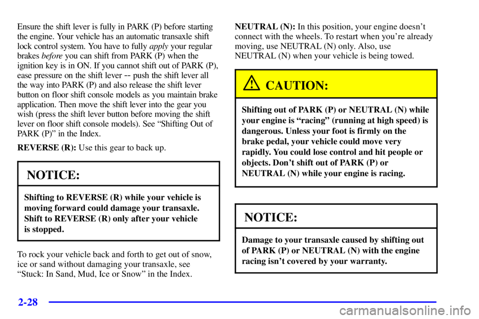 PONTIAC BONNEVILLE 2001  Owners Manual 2-28
Ensure the shift lever is fully in PARK (P) before starting
the engine. Your vehicle has an automatic transaxle shift
lock control system. You have to fully apply your regular
brakes before you c