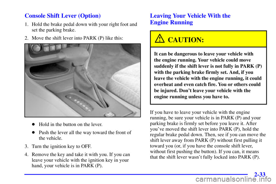 PONTIAC BONNEVILLE 2001  Owners Manual 2-33 Console Shift Lever (Option)
1. Hold the brake pedal down with your right foot and
set the parking brake.
2. Move the shift lever into PARK (P) like this:
Hold in the button on the lever.
Push 