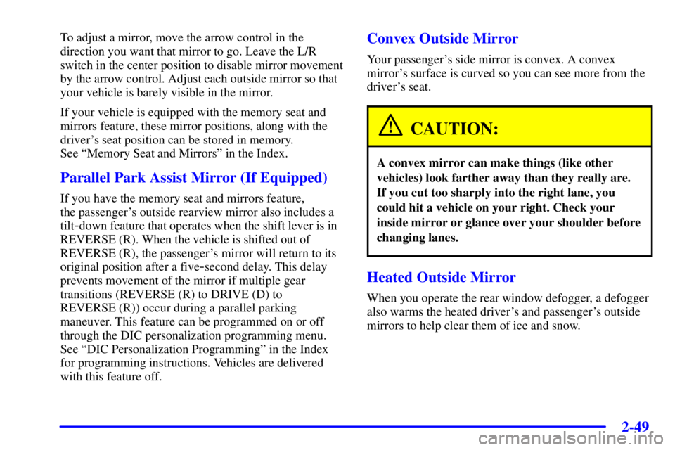 PONTIAC BONNEVILLE 2000  Owners Manual 2-49
To adjust a mirror, move the arrow control in the
direction you want that mirror to go. Leave the L/R
switch in the center position to disable mirror movement
by the arrow control. Adjust each ou