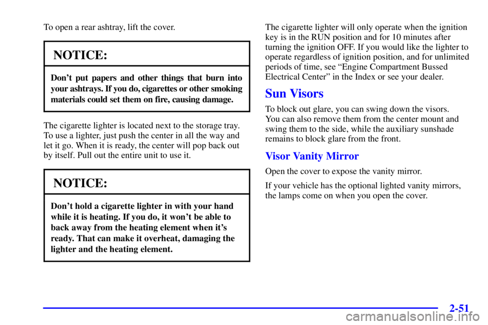 PONTIAC BONNEVILLE 2000  Owners Manual 2-51
To open a rear ashtray, lift the cover.
NOTICE:
Dont put papers and other things that burn into
your ashtrays. If you do, cigarettes or other smoking
materials could set them on fire, causing da