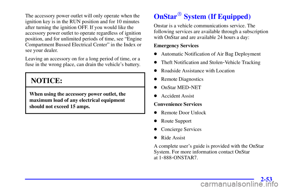 PONTIAC BONNEVILLE 2000  Owners Manual 2-53
The accessory power outlet will only operate when the
ignition key is in the RUN position and for 10 minutes
after turning the ignition OFF. If you would like the
accessory power outlet to operat