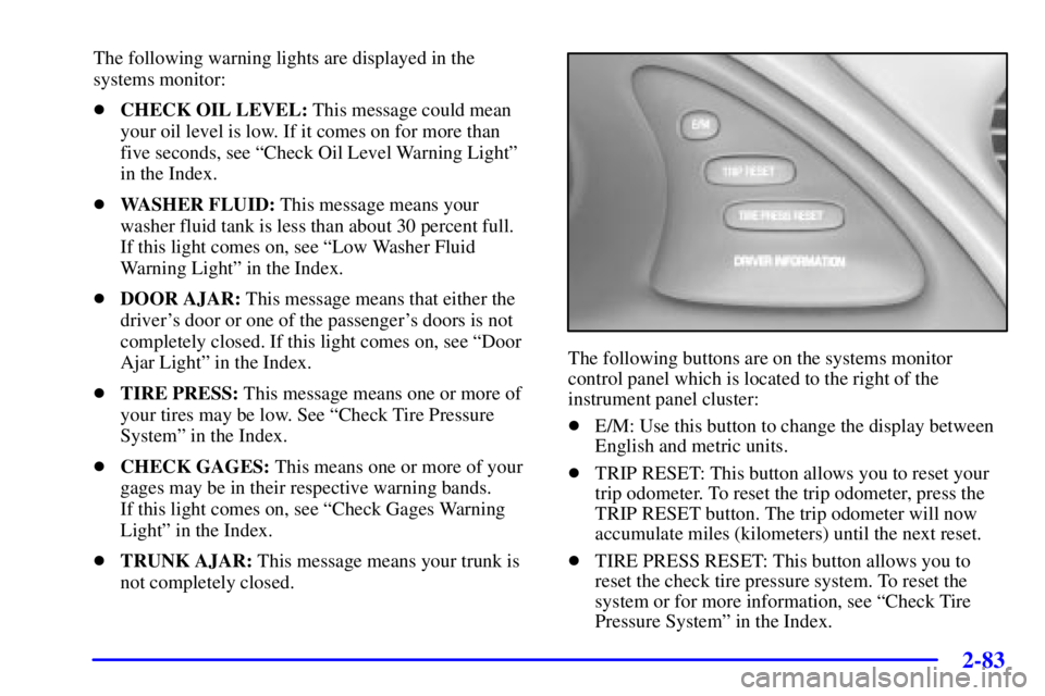 PONTIAC BONNEVILLE 2000  Owners Manual 2-83
The following warning lights are displayed in the
systems monitor:
CHECK OIL LEVEL: This message could mean
your oil level is low. If it comes on for more than
five seconds, see ªCheck Oil Leve