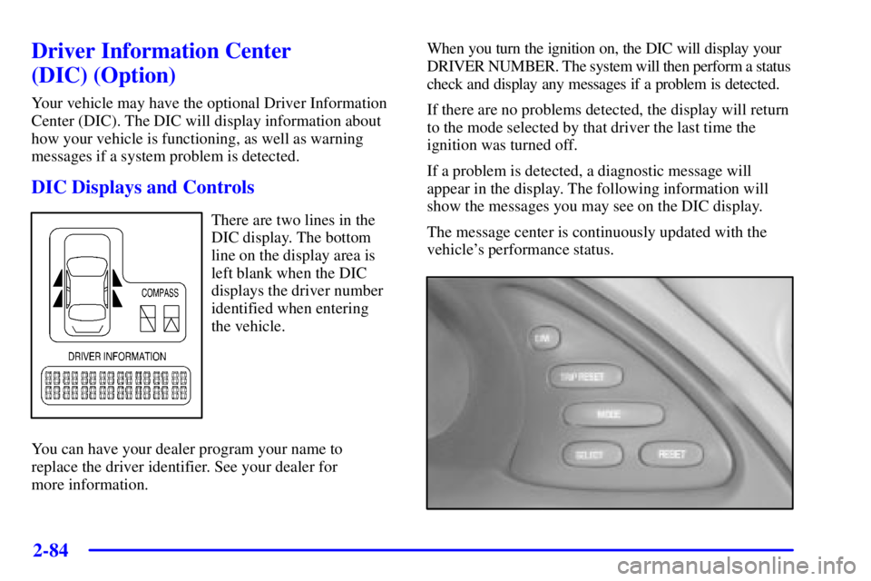 PONTIAC BONNEVILLE 2000  Owners Manual 2-84
Driver Information Center 
(DIC) (Option)
Your vehicle may have the optional Driver Information
Center (DIC). The DIC will display information about
how your vehicle is functioning, as well as wa