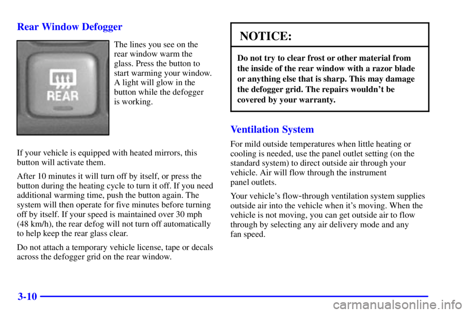 PONTIAC BONNEVILLE 2000 Owners Manual 3-10 Rear Window Defogger
The lines you see on the
rear window warm the
glass. Press the button to
start warming your window.
A light will glow in the
button while the defogger
is working.
If your ve PONTIAC BONNEVILLE 2000 Owners Manual 3-10 Rear Window Defogger
The lines you see on the
rear window warm the
glass. Press the button to
start warming your window.
A light will glow in the
button while the defogger
is working.
If your ve