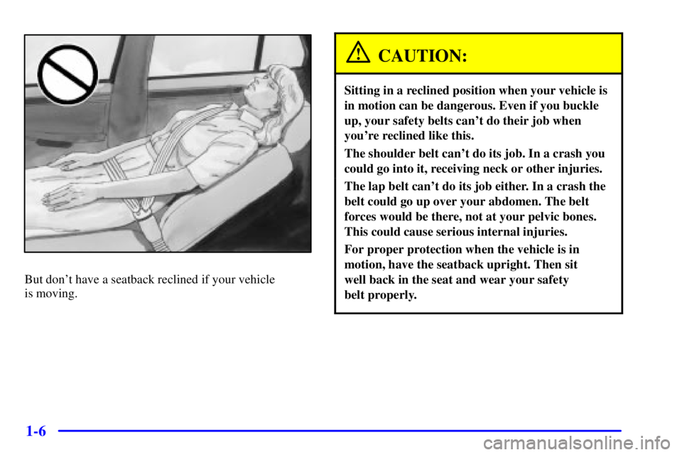 PONTIAC BONNEVILLE 2000 User Guide 1-6
But dont have a seatback reclined if your vehicle
is moving.
CAUTION:
Sitting in a reclined position when your vehicle is
in motion can be dangerous. Even if you buckle
up, your safety belts can PONTIAC BONNEVILLE 2000 User Guide 1-6
But dont have a seatback reclined if your vehicle
is moving.
CAUTION:
Sitting in a reclined position when your vehicle is
in motion can be dangerous. Even if you buckle
up, your safety belts can