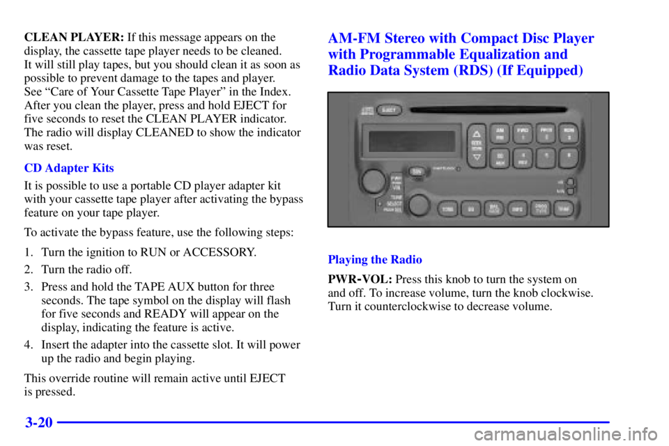 PONTIAC BONNEVILLE 2000  Owners Manual 3-20
CLEAN PLAYER: If this message appears on the
display, the cassette tape player needs to be cleaned. 
It will still play tapes, but you should clean it as soon as
possible to prevent damage to the