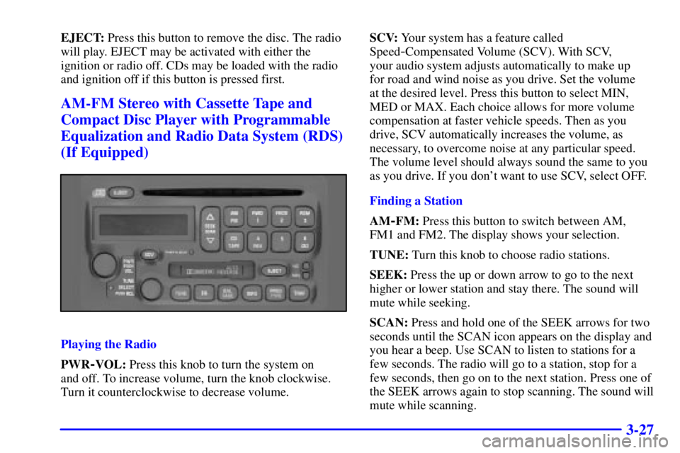 PONTIAC BONNEVILLE 2000  Owners Manual 3-27
EJECT: Press this button to remove the disc. The radio
will play. EJECT may be activated with either the
ignition or radio off. CDs may be loaded with the radio
and ignition off if this button is