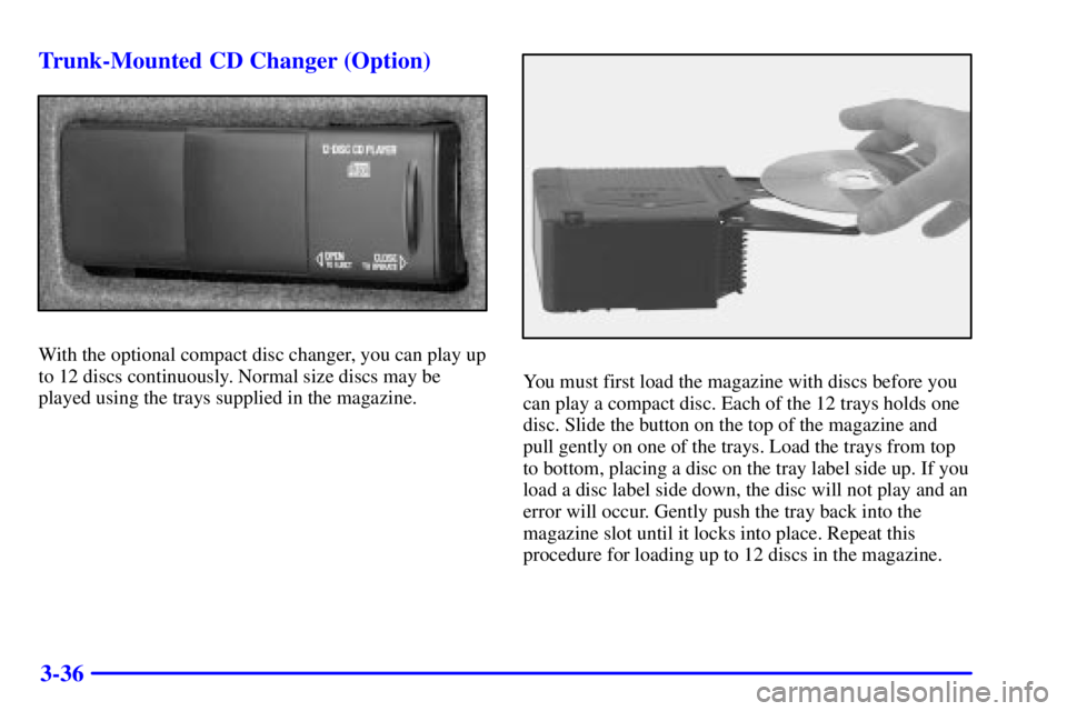 PONTIAC BONNEVILLE 2000  Owners Manual 3-36 Trunk-Mounted CD Changer (Option)
With the optional compact disc changer, you can play up
to 12 discs continuously. Normal size discs may be
played using the trays supplied in the magazine.
You m
